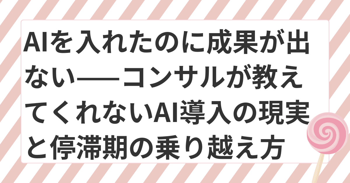 AIを入れたのに成果が出ない——コンサルが教えてくれないAI導入の現実と、中小企業が停滞期を乗り越えるための考え方